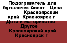 Подогреватель для бутылочек Авент › Цена ­ 1 200 - Красноярский край, Красноярск г. Дети и материнство » Другое   . Красноярский край,Красноярск г.